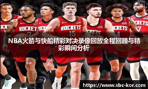 NBA火箭与快船精彩对决录像回放全程回顾与精彩瞬间分析