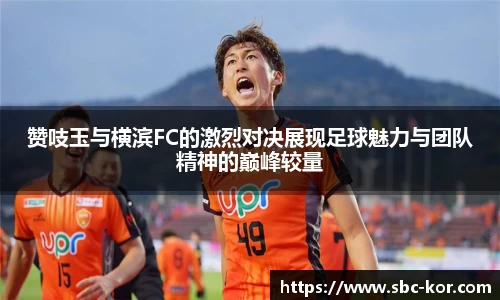 赞吱玉与横滨FC的激烈对决展现足球魅力与团队精神的巅峰较量
