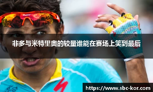 非多与米特里奥的较量谁能在赛场上笑到最后