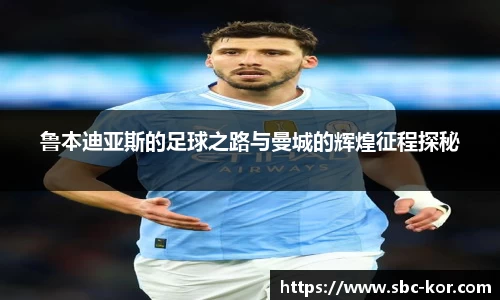 鲁本迪亚斯的足球之路与曼城的辉煌征程探秘