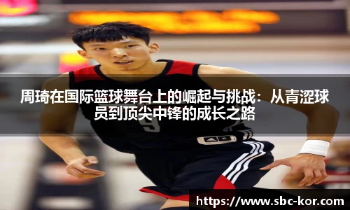 周琦在国际篮球舞台上的崛起与挑战：从青涩球员到顶尖中锋的成长之路